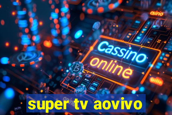 super tv aovivo